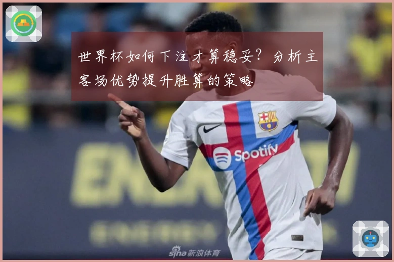 世界杯如何下注才算稳妥？分析主客场优势提升胜算的策略