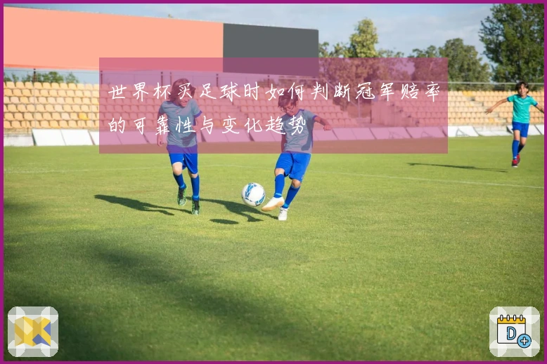 世界杯买足球时如何判断冠军赔率的可靠性与变化趋势
