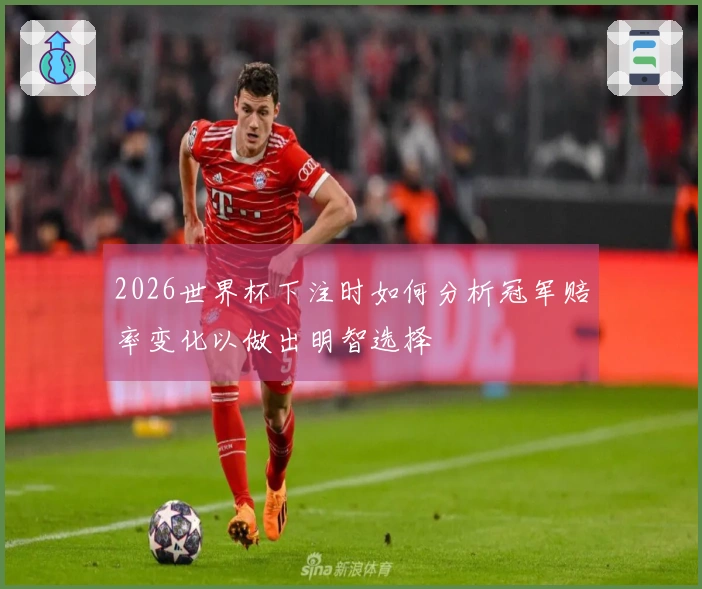 2026世界杯下注时如何分析冠军赔率变化以做出明智选择