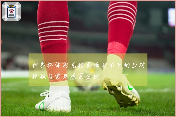 世界杯体彩竞猜页面打不开的应对措施与常见原因分析
