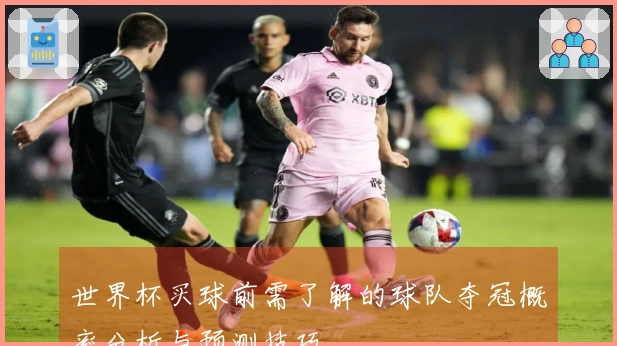 世界杯买球前需了解的球队夺冠概率分析与预测技巧