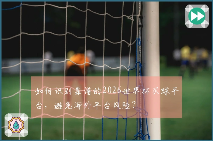 如何识别靠谱的2026世界杯买球平台,避免海外平台风险?