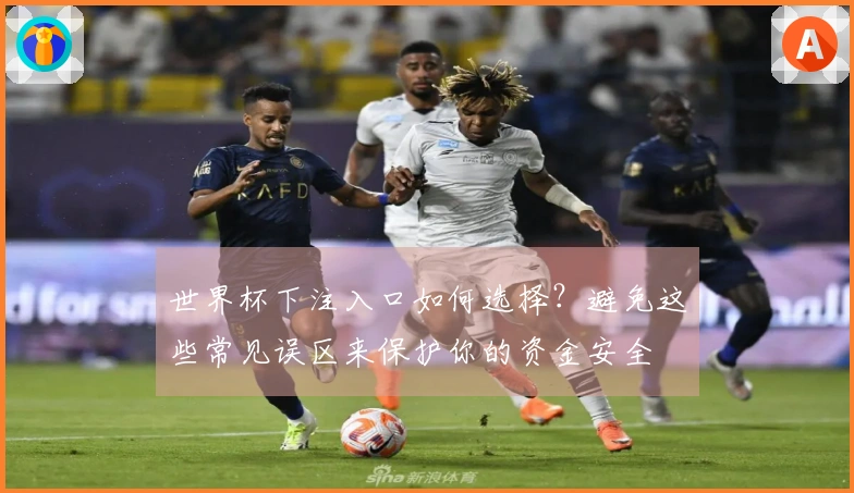 世界杯下注入口如何选择？避免这些常见误区来保护你的资金安全
