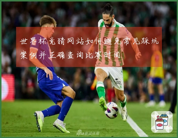 世界杯竞猜网站如何避免常见踩坑案例并正确查询比赛时间