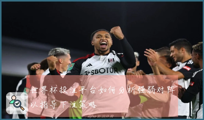 世界杯投注平台如何分析强弱对阵以指导下注策略