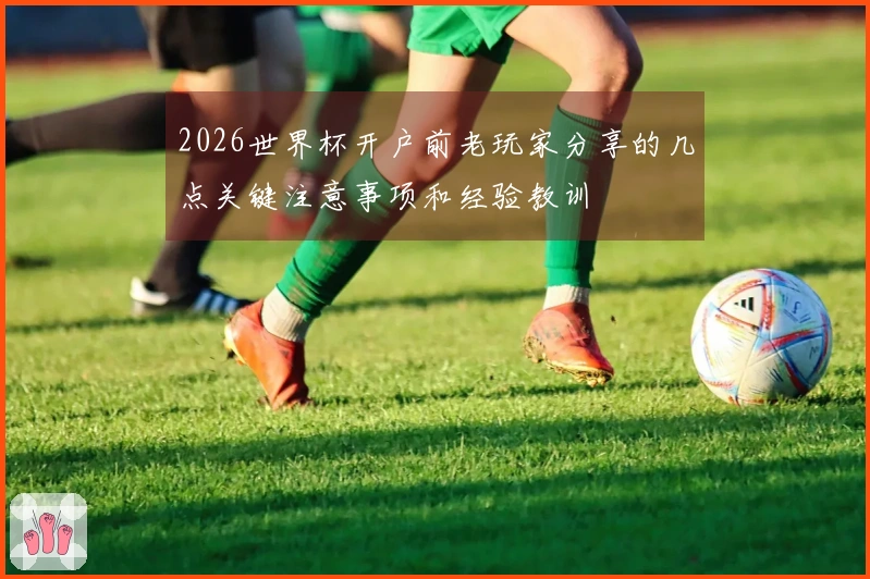 2026世界杯开户前老玩家分享的几点关键注意事项和经验教训