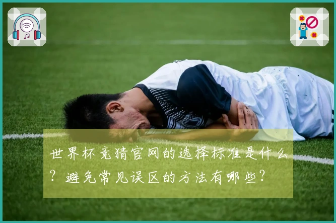 世界杯竞猜官网的选择标准是什么？避免常见误区的方法有哪些？