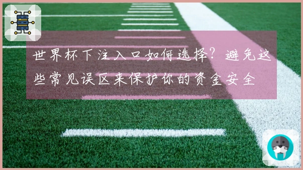 世界杯下注入口如何选择？避免这些常见误区来保护你的资金安全