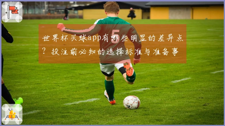 世界杯买球app有哪些明显的差异点?投注前必知的选择标准与准备事项