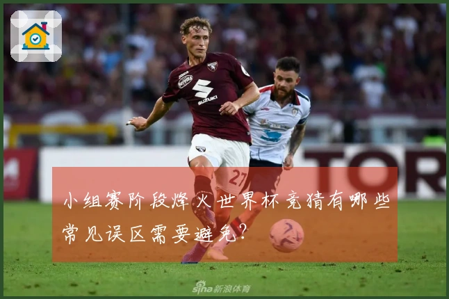 小组赛阶段烽火世界杯竞猜有哪些常见误区需要避免？
