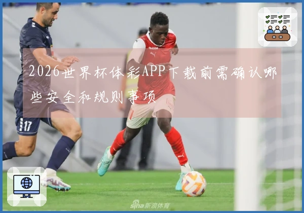 2026世界杯体彩APP下载前需确认哪些安全和规则事项