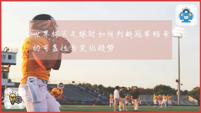 世界杯买足球时如何判断冠军赔率的可靠性与变化趋势
