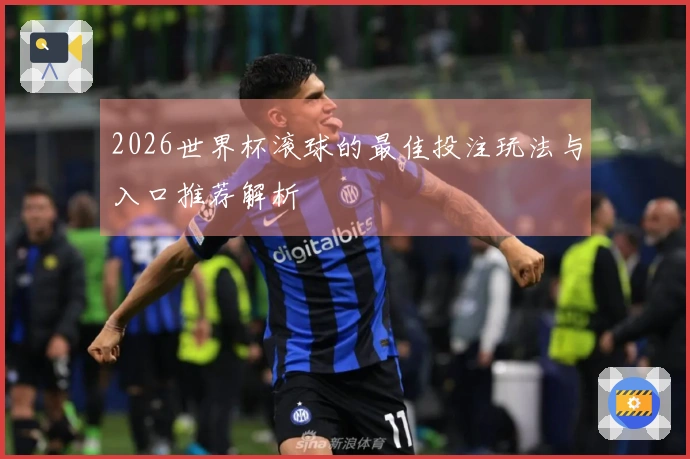2026世界杯滚球的最佳投注玩法与入口推荐解析