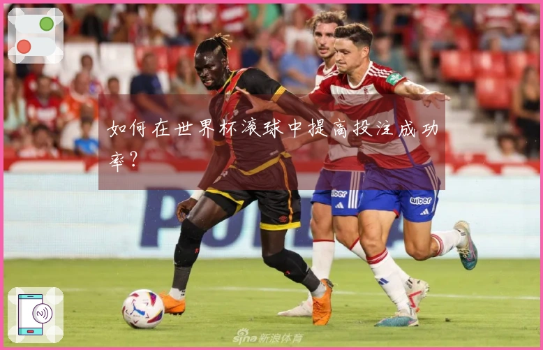 如何在世界杯滚球中提高投注成功率？
