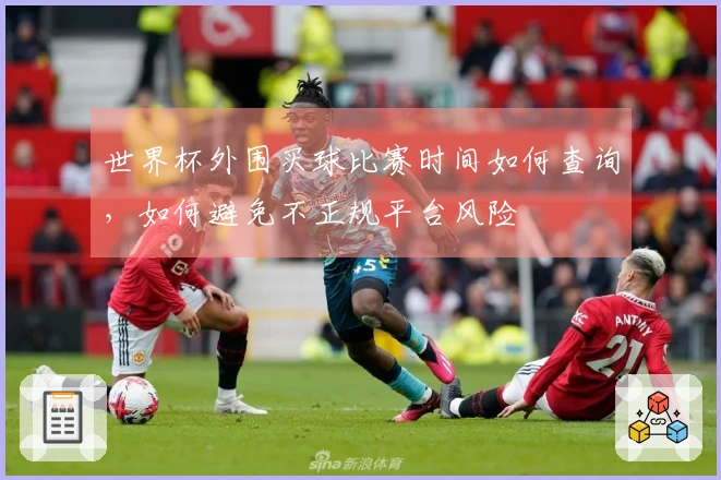 世界杯外围买球比赛时间如何查询,如何避免不正规平台风险