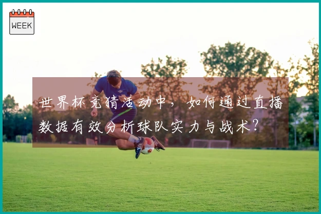 世界杯竞猜活动中,如何通过直播数据有效分析球队实力与战术?