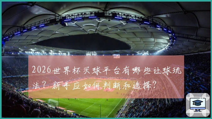 2026世界杯买球平台有哪些让球玩法?新手应如何判断和选择?