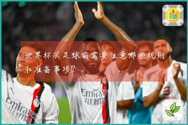 世界杯买足球前需要注意哪些规则和准备事项?