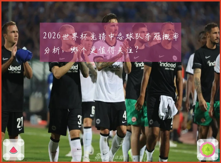 2026世界杯竞猜中各球队夺冠概率分析，哪个更值得关注？