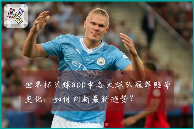 世界杯买球app中各大球队冠军赔率变化，如何判断最新趋势？
