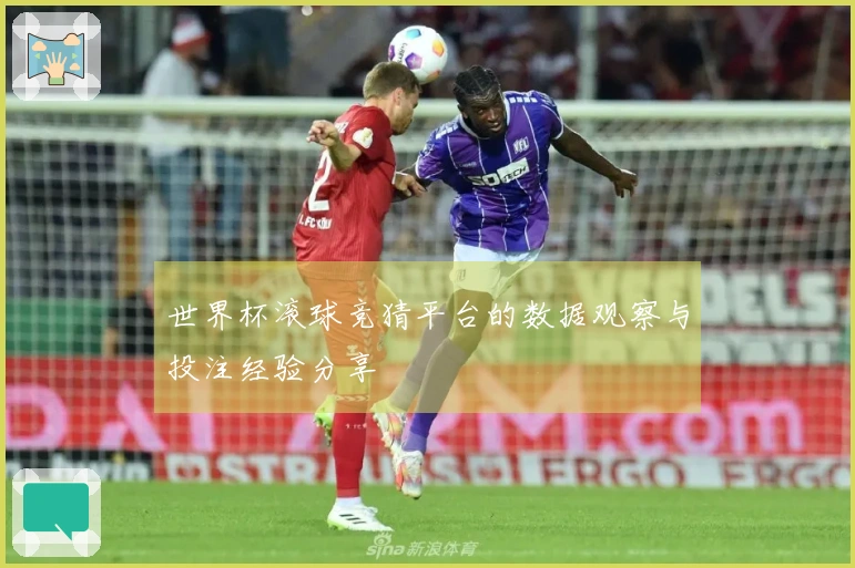 世界杯滚球竞猜平台的数据观察与投注经验分享