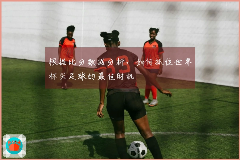 根据比分数据分析，如何抓住世界杯买足球的最佳时机