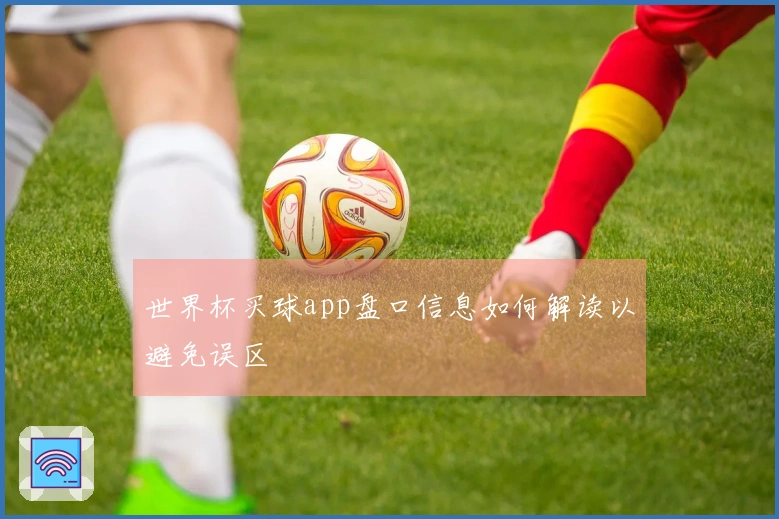 世界杯买球app盘口信息如何解读以避免误区