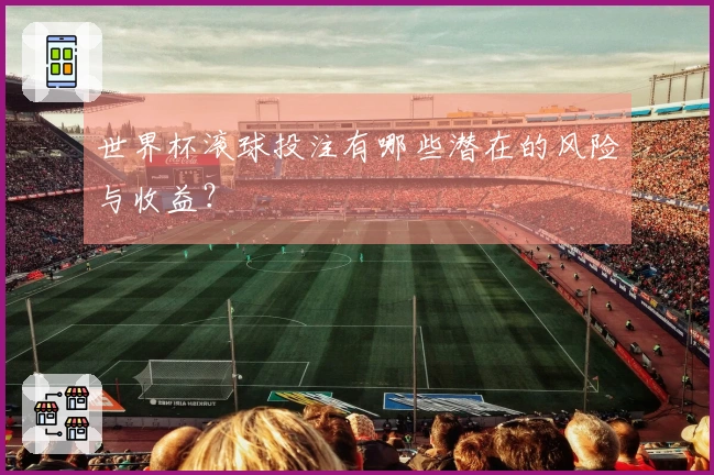 世界杯滚球投注有哪些潜在的风险与收益？