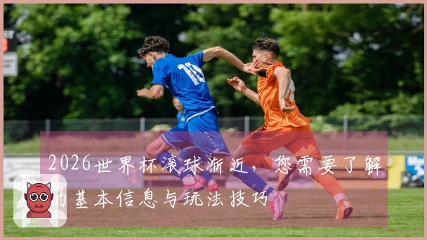 2026世界杯滚球渐近，您需要了解的基本信息与玩法技巧
