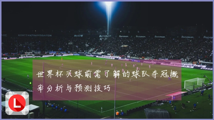 世界杯买球前需了解的球队夺冠概率分析与预测技巧