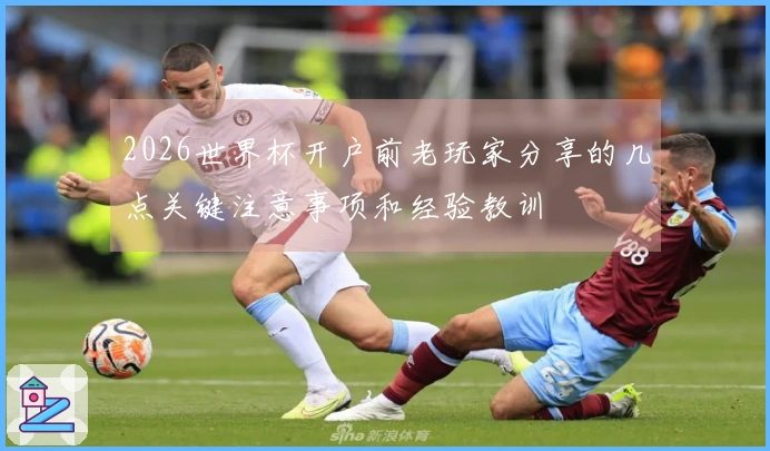 2026世界杯开户前老玩家分享的几点关键注意事项和经验教训