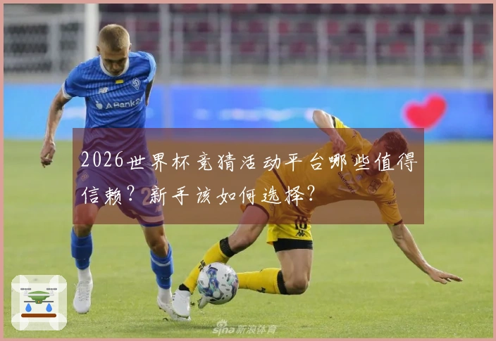 2026世界杯竞猜活动平台哪些值得信赖?新手该如何选择?